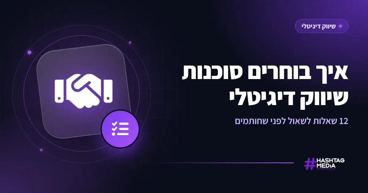 איך בוחרים סוכנות שיווק דיגיטלי: 12 שאלות לשאול לפני שחותמים