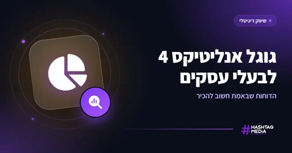גוגל אנליטיקס 4 לבעלי עסקים: הדוחות שבאמת חשוב להכיר