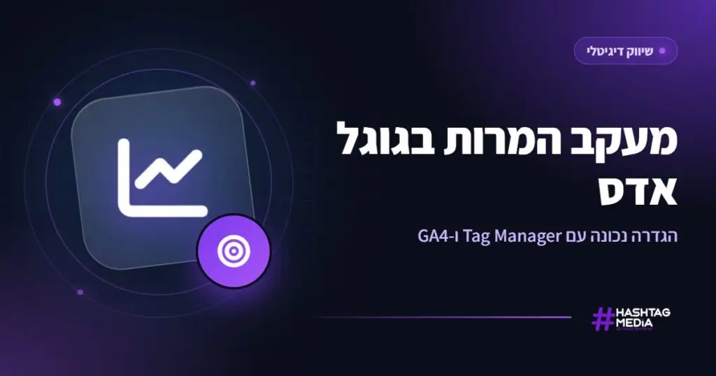 מעקב המרות בגוגל אדס: הגדרה נכונה עם Tag Manager ו-GA4