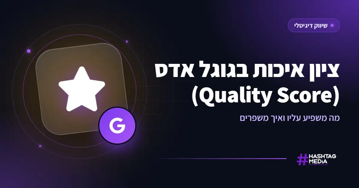 ציון איכות בגוגל אדס (Quality Score): מה משפיע עליו ואיך משפרים