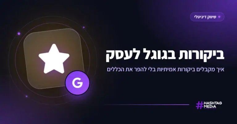 ביקורות בגוגל לעסק: איך מקבלים ביקורות אמיתיות בלי להפר את הכללים