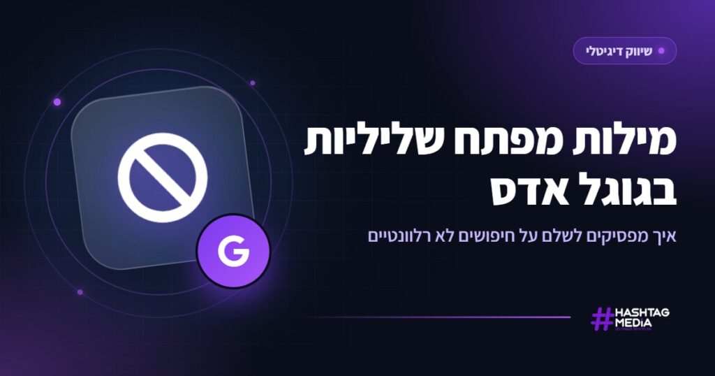 מילות מפתח שליליות בגוגל אדס: איך מפסיקים לשלם על חיפושים לא רלוונטיים