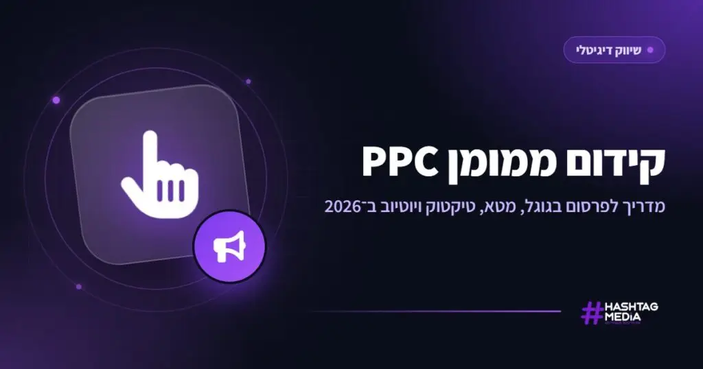 קידום ממומן PPC: מדריך לפרסום בגוגל, מטא, טיקטוק ויוטיוב ב־2026