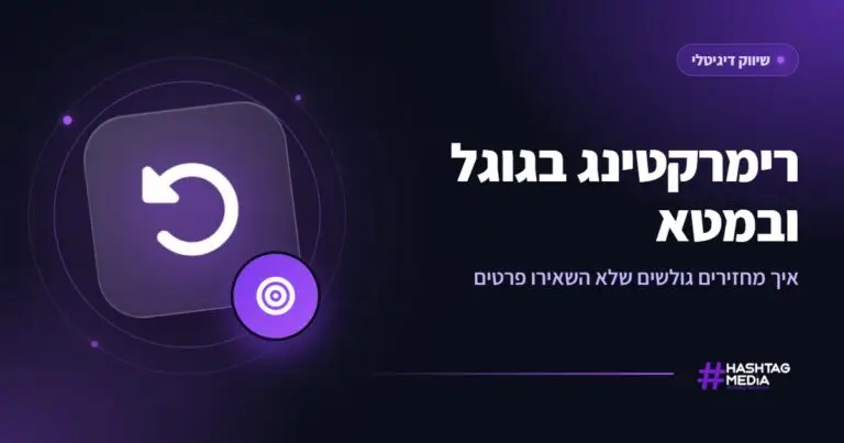 רימרקטינג בגוגל ובמטא: איך מחזירים גולשים שלא השאירו פרטים