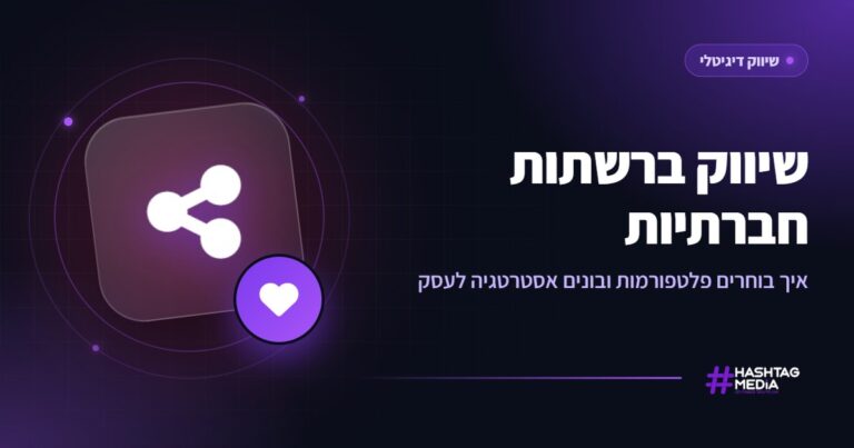 שיווק ברשתות חברתיות: איך בוחרים פלטפורמות ובונים אסטרטגיה לעסק